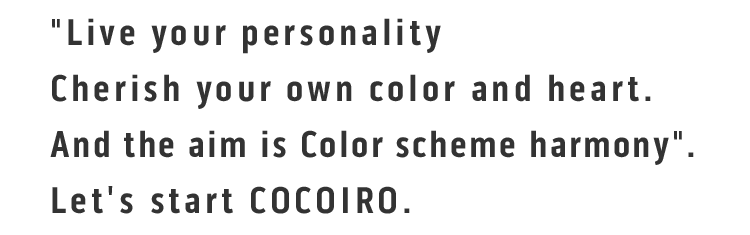 Live your personalityCherish your own color and heart.And the aim is Color scheme harmony.Let's start COCOIRO.